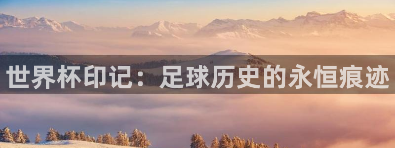 澳门世界杯直播:世界杯印记:足球历史的永恒痕迹